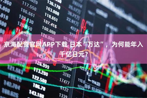 京海配资官网APP下载 日本“万达”,为何能年入千亿日元?