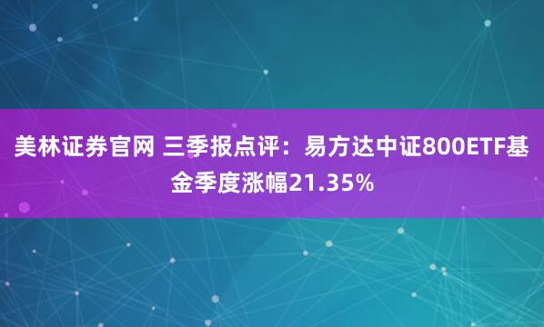 美林证券官网 三季报点评：易方达中证800ETF基金季度涨幅21.35%