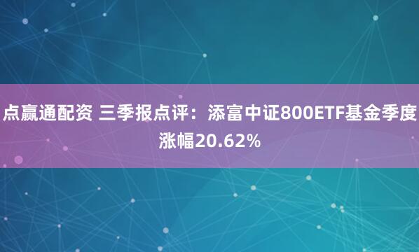 点赢通配资 三季报点评：添富中证800ETF基金季度涨幅20.62%