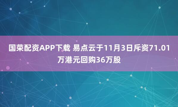 国荣配资APP下载 易点云于11月3日斥资71.01万港元回购36万股