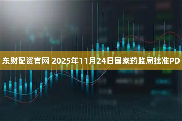 东财配资官网 2025年11月24日国家药监局批准PD