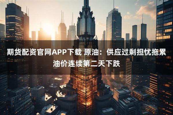期货配资官网APP下载 原油：供应过剩担忧拖累油价连续第二天下跌