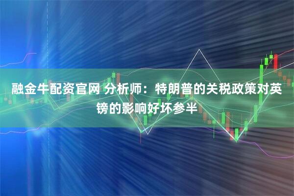 融金牛配资官网 分析师：特朗普的关税政策对英镑的影响好坏参半