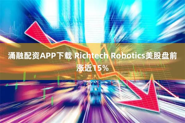 涌融配资APP下载 Richtech Robotics美股盘前涨近15%