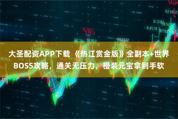 大圣配资APP下载 《热江赏金版》全副本+世界BOSS攻略，通关无压力，橙装元宝拿到手软