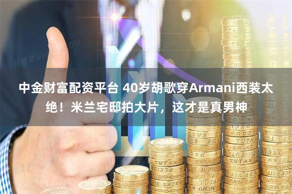 中金财富配资平台 40岁胡歌穿Armani西装太绝!米兰宅邸拍大片,这才是真男神