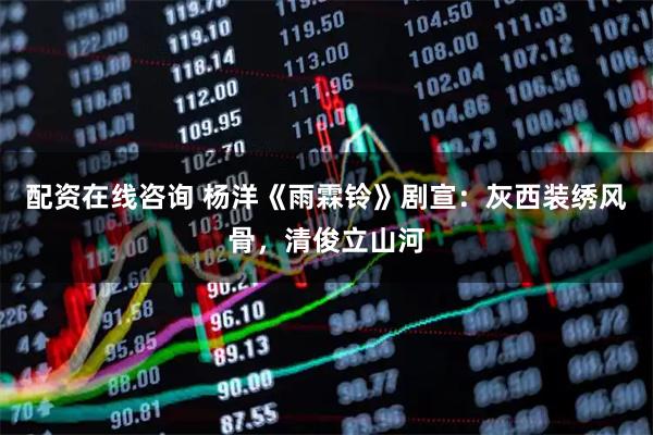 配资在线咨询 杨洋《雨霖铃》剧宣：灰西装绣风骨，清俊立山河